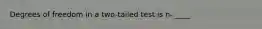 Degrees of freedom in a two-tailed test is n- ____