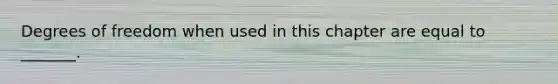 Degrees of freedom when used in this chapter are equal to _______.