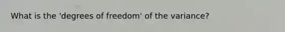 What is the 'degrees of freedom' of the variance?