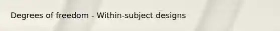 Degrees of freedom - Within-subject designs