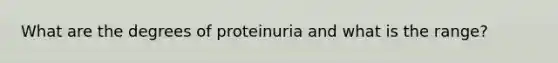 What are the degrees of proteinuria and what is the range?