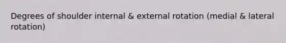 Degrees of shoulder internal & external rotation (medial & lateral rotation)