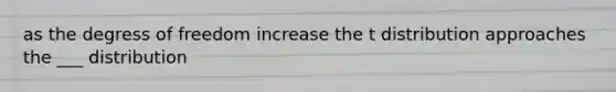 as the degress of freedom increase the t distribution approaches the ___ distribution