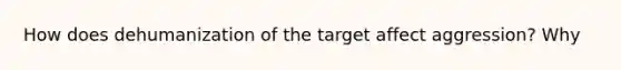 How does dehumanization of the target affect aggression? Why