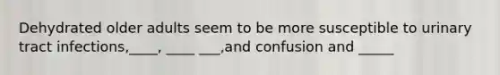Dehydrated older adults seem to be more susceptible to urinary tract infections,____, ____ ___,and confusion and _____