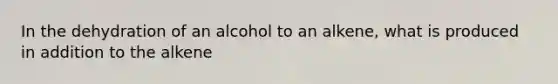 In the dehydration of an alcohol to an alkene, what is produced in addition to the alkene