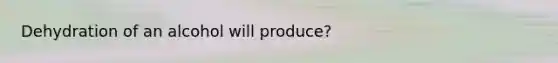 Dehydration of an alcohol will produce?