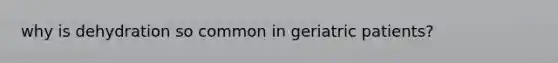 why is dehydration so common in geriatric patients?