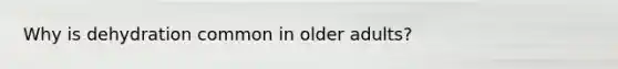 Why is dehydration common in older adults?