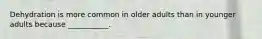 Dehydration is more common in older adults than in younger adults because ___________.