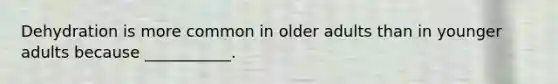 Dehydration is more common in older adults than in younger adults because ___________.