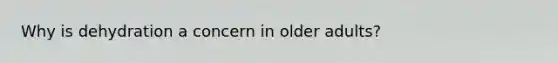 Why is dehydration a concern in older adults?