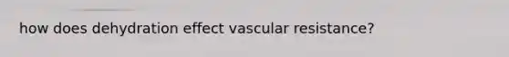 how does dehydration effect vascular resistance?