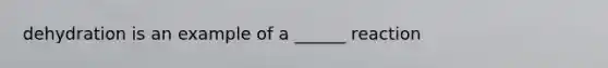 dehydration is an example of a ______ reaction