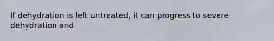 If dehydration is left untreated, it can progress to severe dehydration and
