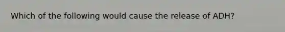 Which of the following would cause the release of ADH?