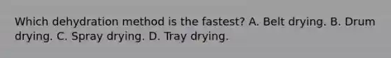 Which dehydration method is the fastest? A. Belt drying. B. Drum drying. C. Spray drying. D. Tray drying.