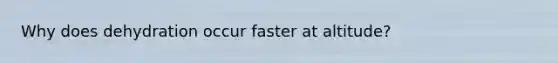 Why does dehydration occur faster at altitude?