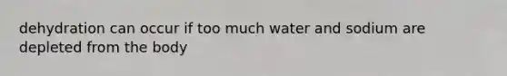 dehydration can occur if too much water and sodium are depleted from the body
