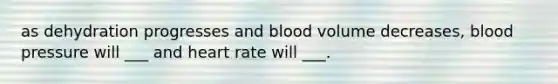 as dehydration progresses and blood volume decreases, blood pressure will ___ and heart rate will ___.