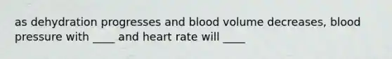 as dehydration progresses and blood volume decreases, blood pressure with ____ and heart rate will ____