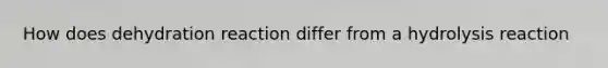 How does dehydration reaction differ from a hydrolysis reaction