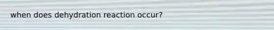 when does dehydration reaction occur?