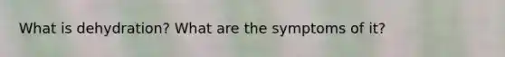 What is dehydration? What are the symptoms of it?