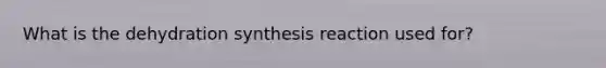 What is the dehydration synthesis reaction used for?