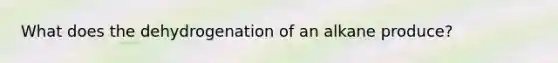 What does the dehydrogenation of an alkane produce?