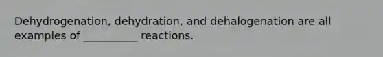 Dehydrogenation, dehydration, and dehalogenation are all examples of __________ reactions.