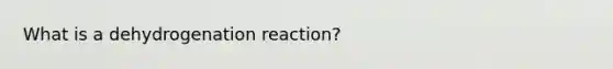 What is a dehydrogenation reaction?