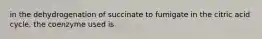in the dehydrogenation of succinate to fumigate in the citric acid cycle, the coenzyme used is