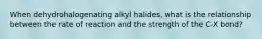 When dehydrohalogenating alkyl halides, what is the relationship between the rate of reaction and the strength of the C-X bond?