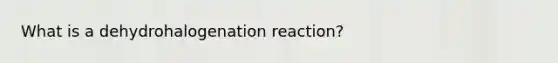 What is a dehydrohalogenation reaction?