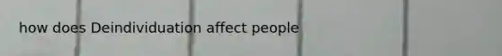 how does Deindividuation affect people