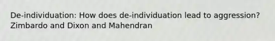 De-individuation: How does de-individuation lead to aggression? Zimbardo and Dixon and Mahendran