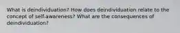 What is deindividuation? How does deindividuation relate to the concept of self-awareness? What are the consequences of deindividuation?