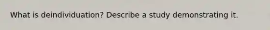 What is deindividuation? Describe a study demonstrating it.