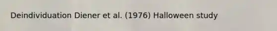 Deindividuation Diener et al. (1976) Halloween study