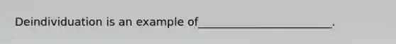 Deindividuation is an example of________________________.
