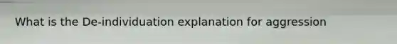 What is the De-individuation explanation for aggression