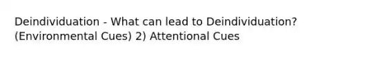 Deindividuation - What can lead to Deindividuation? (Environmental Cues) 2) Attentional Cues