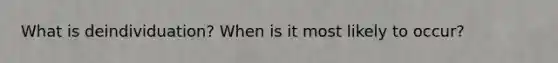 What is deindividuation? When is it most likely to occur?