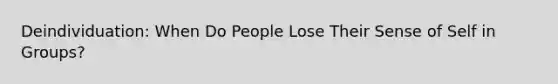 Deindividuation: When Do People Lose Their Sense of Self in Groups?