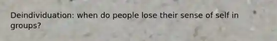 Deindividuation: when do people lose their sense of self in groups?