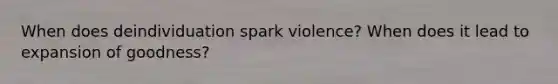 When does deindividuation spark violence? When does it lead to expansion of goodness?