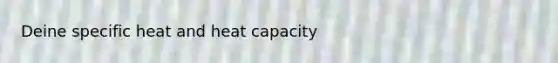 Deine specific heat and heat capacity