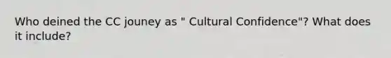 Who deined the CC jouney as " Cultural Confidence"? What does it include?