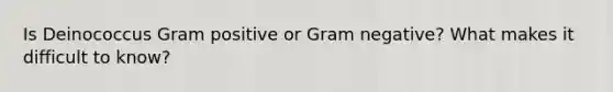 Is Deinococcus Gram positive or Gram negative? What makes it difficult to know?